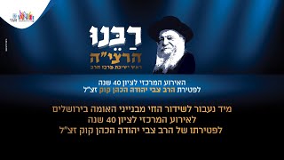 הארוע המרכזי לציון 40 שנה לפטירת מורנו ורבנו הרב צבי יהודה הכהן קוק זצוק\