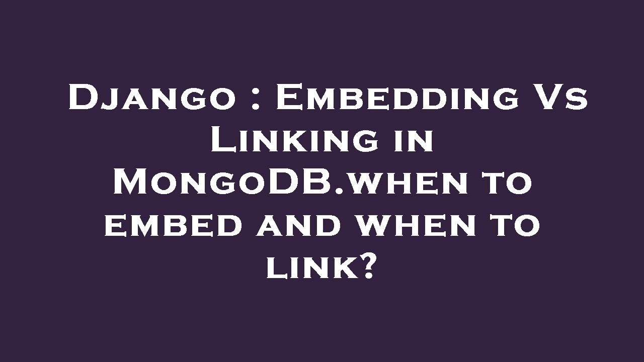 Django : Embedding Vs Linking In MongoDB.when To Embed And When To Link ...