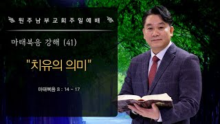 원주교회 [원주남부교회] 주일예배 | 마태복음 강해 (41) - \