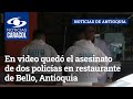 En video quedó el asesinato de dos policías en restaurante de Bello, Antioquia