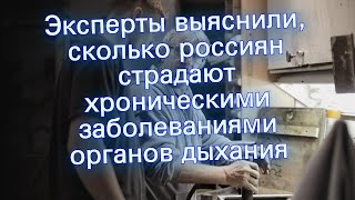 Эксперты выяснили, сколько россиян страдают хроническими заболеваниями органов дыхания