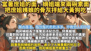 完結又瘋又爽復仇文：當著庶姐的面，嫡姐端來兩碗素面，把庶姐姨娘的骨灰拌給大黃狗吃。我和嫡姐為了爭奪太子妃之位，明爭暗搶，誰也不肯相讓。可直到我倆墜崖而死，方知道原來我們的庶姐才是太子的真愛。