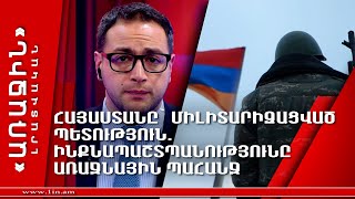 Հայաստանը՝ միլիտարիզացված պետություն․ ինքնապաշտպանությունը առաջնային պահանջ