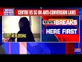 centre vs supreme court on anti conversion laws ag objects to top court heart pleas times now