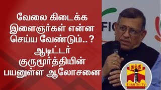 வேலை கிடைக்க இளைஞர்கள் என்ன செய்ய வேண்டும்..? ஆடிட்டர் குருமூர்த்தியின் பயனுள்ள ஆலோசனை