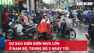 Dự báo diễn biến mưa lớn ở Nam Bộ, Trung Bộ 2 ngày tới | Báo Lao Động