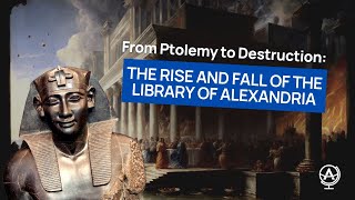 From Ptolemy to Destruction: The Rise and Fall of the Library of Alexandria