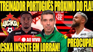 FLAMENGO PRÓXIMO DE CONTRATAR TREINADOR PORTUGUÊS! CSKA INSISTE EM LORRAN! MICHAEL PREOCUPA! E+