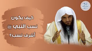 كيف يكون نسب النبي ﷺ أشرف نسب ؟ للشِّيخ د. عبدالرزاق البدر