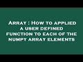 Array : How to applied a user defined function to each of the numpy array elements