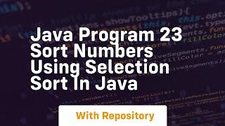 Java program 23 sort numbers using selection sort in java