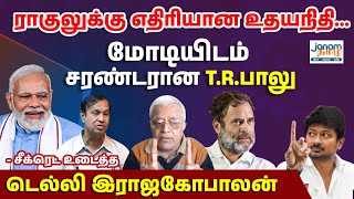 ராகுலுக்கு எதிரியான உதயநிதி.. மோடியிடம் சரண்டரான T.R.பாலு - சீக்ரெட் உடைத்த டெல்லி இராஜகோபாலன்!