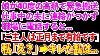 【スカッとする話】娘が40度の高熱で緊急搬送。仕事中の夫に連絡がつかず職場に電話すると   「ご主人は正月まで有給です」私「は？」→キレた私は…