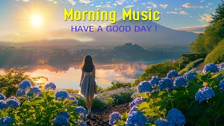 GOOD MORNING MUSIC - Wake Up Happy \u0026 Relaxation - Music That Brings Positive Energy to Your Life