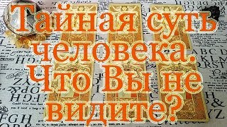 Тайная суть человека. Чего Вы не видите? Общий расклад.