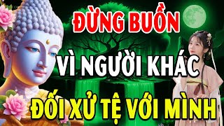 Đừng Buồn Vì Người Khác Đối Xử Tệ Với Mình, Mà Hãy Cảm Ơn Vì Họ Đang Gánh Nghiệp Thay Mình