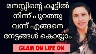 മനസ്സിന്റെ കൂട്ടിൽ നിന്ന് പുറത്തു വന്ന് എങ്ങനെ  നേട്ടങ്ങൾ കൊയ്യാം /glam on life on/Malayalam