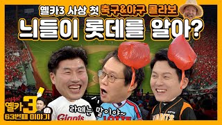 [옐카3] 63회_롯데 찐팬 특집이 돼버린 옐카 축구\u0026야구 콜라보 방송