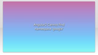 Angular2 Cannot find namespace 'google'