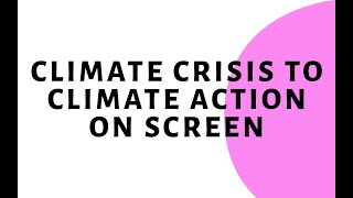 Climate Crisis to Climate Action on Screen