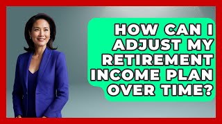 How Can I Adjust My Retirement Income Plan Over Time? | Get Retirement Help