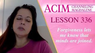 ACIM Lesson #336 -  Channeling Mary Magdalene - Forgiveness lets me know that minds are joined