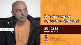 ШБ 10.88.8. О чем не надо просить Кришну? (Москва, 15.06.2021). Ватсала дас