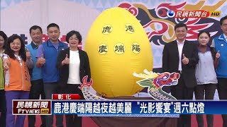 鹿港小鎮慶端陽  「光影饗宴」週六點燈－民視新聞