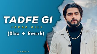 Tadfe Gi (Slow + Reverb) Jorge Gill | Jorge Gill Music | New Punjabi Song | Latest Punjabi Song 2023
