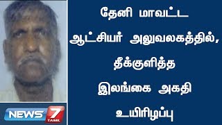 தேனி மாவட்ட ஆட்சியர் அலுவலகத்தில், தீக்குளித்த இலங்கை அகதி உயிரிழப்பு