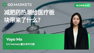 减肥药热潮给医疗板块带来了什么？ | GO Markets 每日财经点评