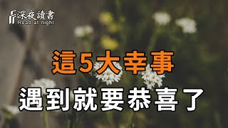 運氣，可遇不可求！當你遇到這5大幸事，就要恭喜了，你的好日子就要來了！【深夜讀書】