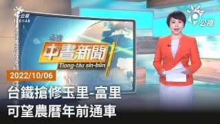 20221006 公視中晝新聞 完整版｜台鐵搶修玉里-富里  可望農曆年前通車