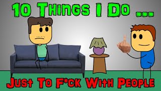 10 Things I Do ... Just To F*ck With People