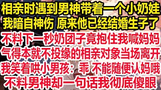 相亲时遇到男神带着一个小奶娃，我暗自神伤 原来他已经结婚生子了。不料下一秒奶团子竟抱住我喊妈妈，气得本就不投缘的相亲对象当场离开，我笑着哄小男孩：乖 不能随便认妈哦，不料男神却一句话我彻底傻眼！