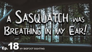 A Sasquatch was Breathing in My Ear! - Bigfoot Sighting Episode 18