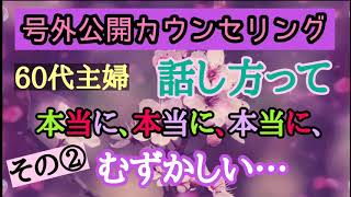 60代主婦 話し方って本当に、本当に、本当に、むずかしいです。号外公開カウンセリング　②