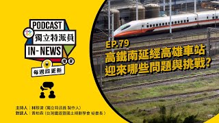 獨立特派員Podcast｜特派員聊天室｜EP.79 高鐵南延經高雄車站，迎來哪些問題與挑戰？｜公視 20250116