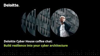 Deloitte Cyber House coffee chat: Build resilience into your cyber architecture