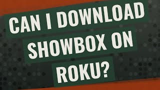 Can I download Showbox on Roku?