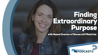 Finding extraordinary purpose in life w/ Naomi Overton of Stonecroft Ministries - Podcast Episode 74