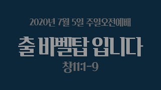 [20200705주일오전] 출 바벨탑 입니다(창11:1-9)