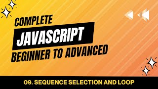 09. Sequence Selection and Loops | JavaScript Tutorial Beginner to Advanced
