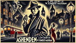 ASHENDEN, The British Agent, The Complete Novel, W SOMERSET MAUGHAM. All parts together.