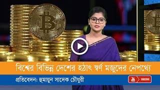 বিশ্বের বিভিন্ন দেশ যে কারণে স্বর্ন মজুদ করছে