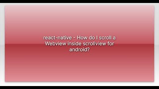 react-native - How do I scroll a Webview inside scrollview for android?