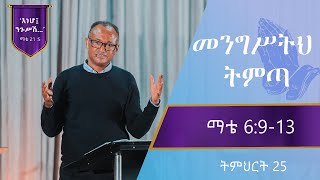 የማቴዎስ ወንጌል ትምህርት 25 | መንግሥትህ ትምጣ | Matthew Teaching 25 | By Mamusha Fenta