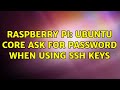 Raspberry Pi: Ubuntu core ask for password when using ssh keys (3 Solutions!!)