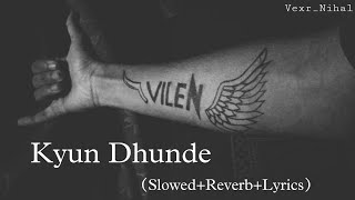 Vilen - Kyun Dhunde  ( slowed+reverb+lyrics )