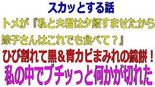 【スカッとする話】トメが『私と夫君は夕飯すませたから、嫁子さんはこれでも食べて？ひび割れて黒＆青カビまみれの鏡餅！私の中でブチッっと何かが切れた。